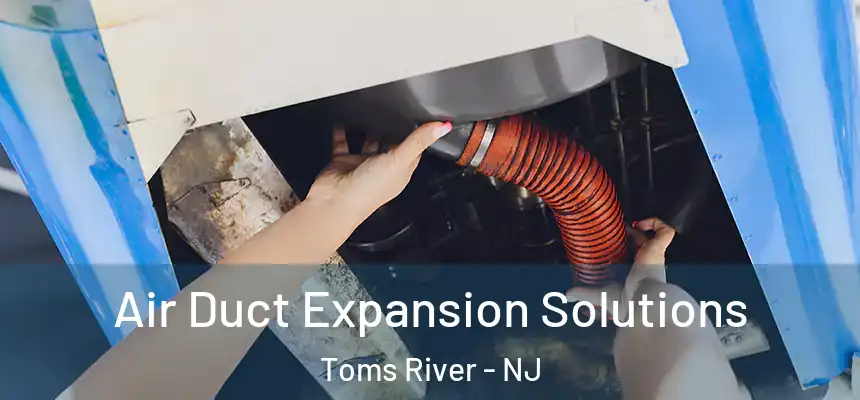Air Duct Expansion Solutions Toms River - NJ
