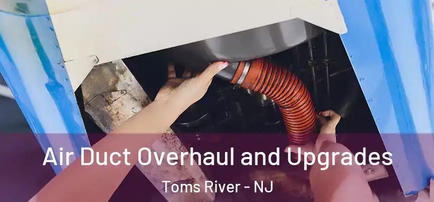 Air Duct Overhaul and Upgrades Toms River - NJ