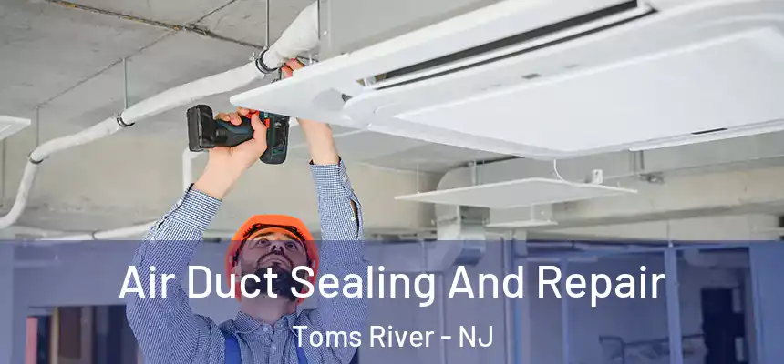 Air Duct Sealing And Repair Toms River - NJ