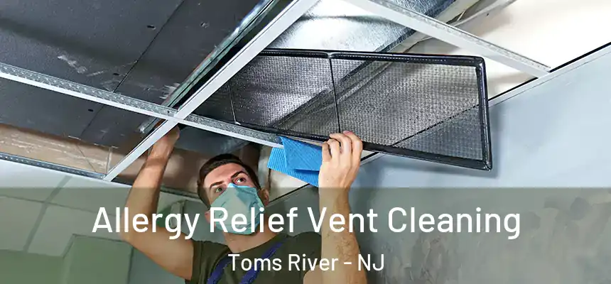 Allergy Relief Vent Cleaning Toms River - NJ
