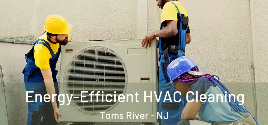 Energy-Efficient HVAC Cleaning Toms River - NJ