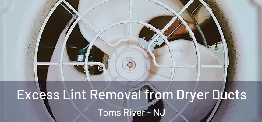  Excess Lint Removal from Dryer Ducts Toms River - NJ