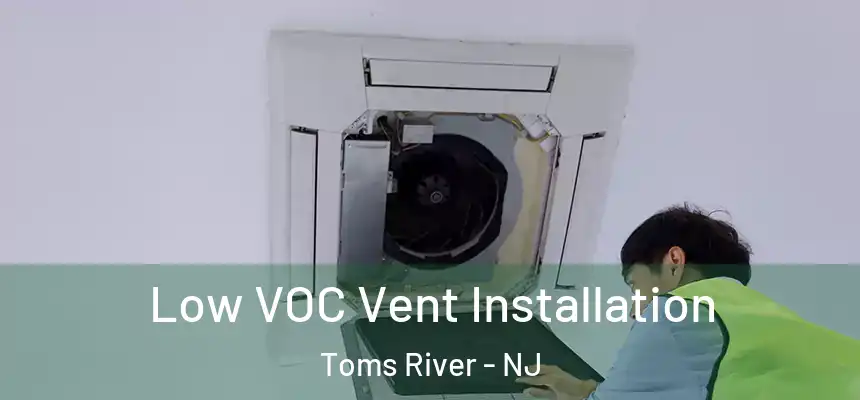 Low VOC Vent Installation Toms River - NJ